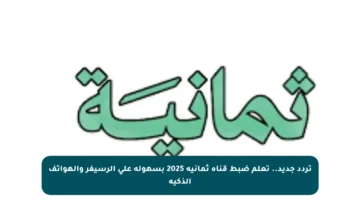 تردد جديد.. تعلم ضبط قناة ثمانية 2025 بسهولة على الرسيفر والهواتف الذكية